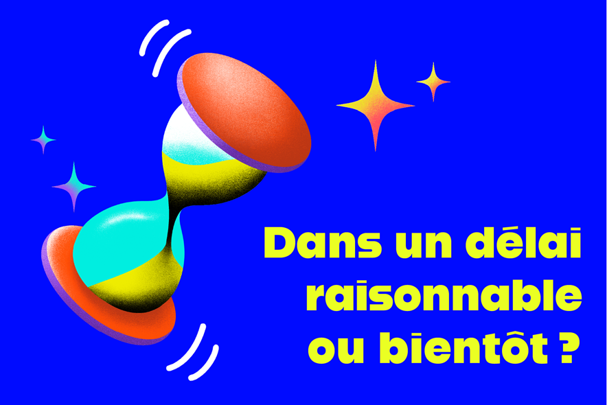 Un sablier avec la mention: "Dans un délai raisonnable ou bientôt?"